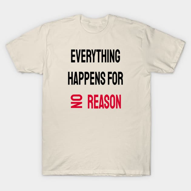 Everything Happens For No Reason T-Shirt by ArtfulDesign